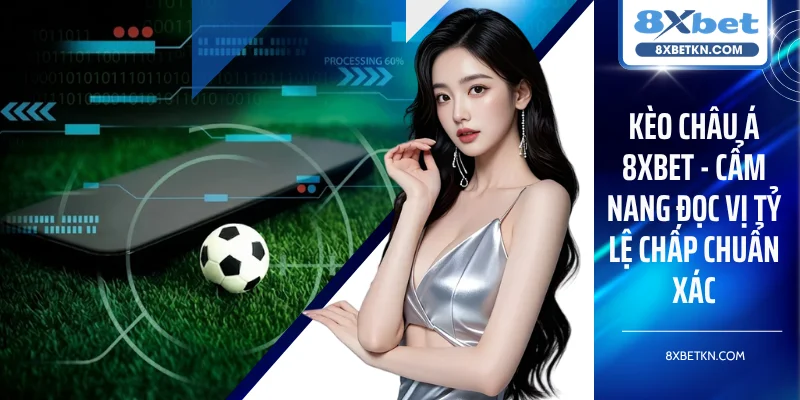 Kèo Châu Á 8XBET - Cẩm Nang Đọc Vị Tỷ Lệ Chấp Chuẩn Xác