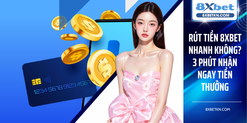 Rút Tiền 8XBET Nhanh Không? 3 Phút Nhận Ngay Tiền Thưởng